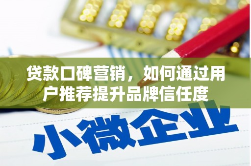 兰西贷款口碑营销，如何通过用户推荐提升品牌信任度