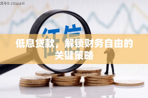 铜梁低息贷款，解锁财务自由的关键策略