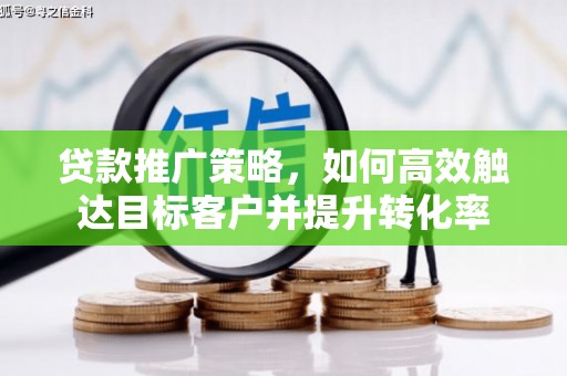 国姓贷款推广策略，如何高效触达目标客户并提升转化率