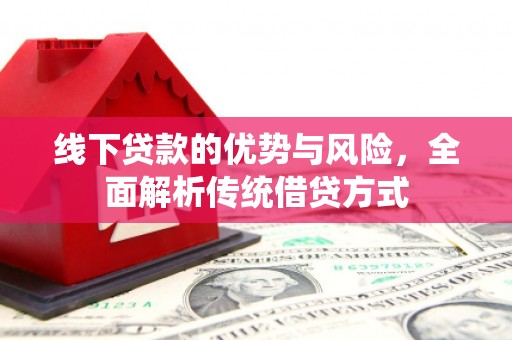 西陵线下贷款的优势与风险，全面解析传统借贷方式