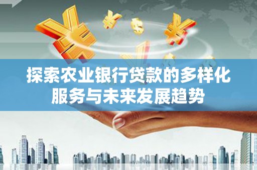 泽普探索农业银行贷款的多样化服务与未来发展趋势