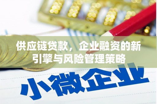 息县供应链贷款，企业融资的新引擎与风险管理策略