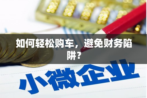 大堂如何轻松购车，避免财务陷阱？