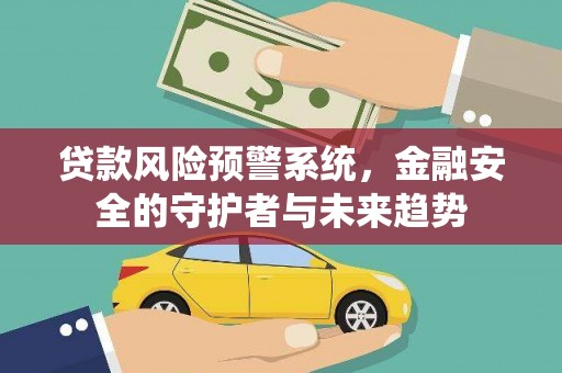 阿巴嘎旗贷款风险预警系统，金融安全的守护者与未来趋势