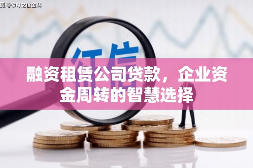 城东融资租赁公司贷款，企业资金周转的智慧选择