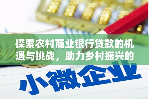 湖滨探索农村商业银行贷款的机遇与挑战，助力乡村振兴的金融引擎