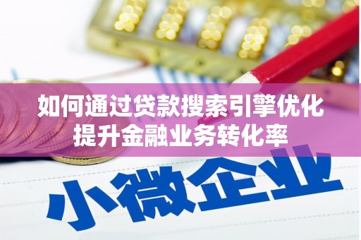 公馆如何通过贷款搜索引擎优化提升金融业务转化率
