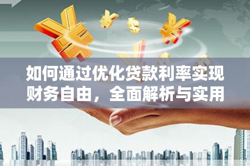 小金如何通过优化贷款利率实现财务自由，全面解析与实用策略