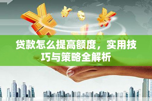 岱岳贷款怎么提高额度，实用技巧与策略全解析