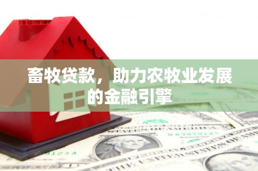长兴畜牧贷款，助力农牧业发展的金融引擎