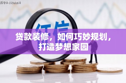 雷州贷款装修，如何巧妙规划，打造梦想家园