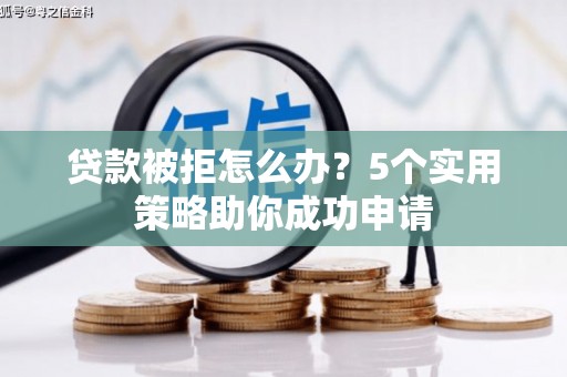 古冶贷款被拒怎么办？5个实用策略助你成功申请