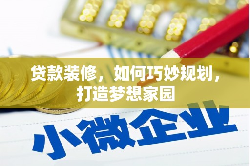 赣县贷款装修，如何巧妙规划，打造梦想家园