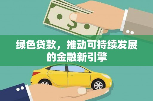 万源绿色贷款，推动可持续发展的金融新引擎