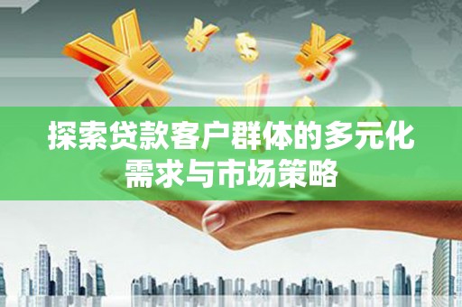 瑞芳探索贷款客户群体的多元化需求与市场策略