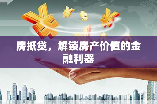 新社房抵贷，解锁房产价值的金融利器