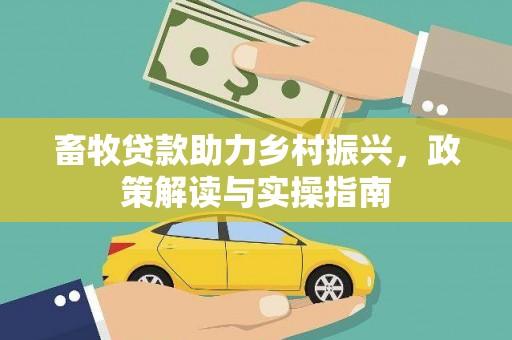 荥经畜牧贷款助力乡村振兴，政策解读与实操指南