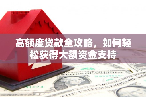 江津高额度贷款全攻略，如何轻松获得大额资金支持