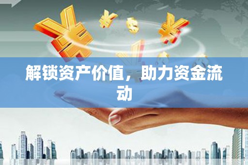 滁州解锁资产价值，助力资金流动