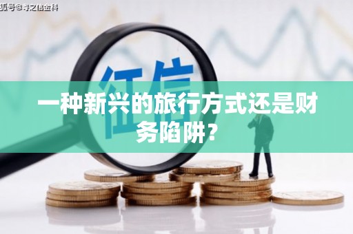 江阴一种新兴的旅行方式还是财务陷阱？
