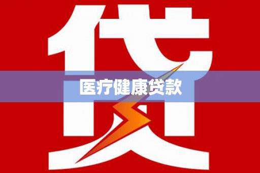 揭阳医疗健康贷款