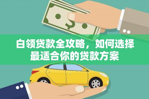 元朗白领贷款全攻略，如何选择最适合你的贷款方案